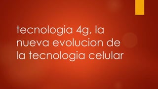 tecnologia 4g, la
nueva evolucion de
la tecnologia celular
 