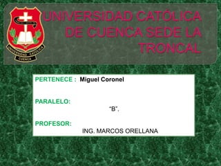 PERTENECE : Miguel Coronel


PARALELO:
                     “B”.

PROFESOR:
             ING. MARCOS ORELLANA
 