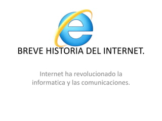 BREVE HISTORIA DEL INTERNET.

      Internet ha revolucionado la
   informatica y las comunicaciones.
 