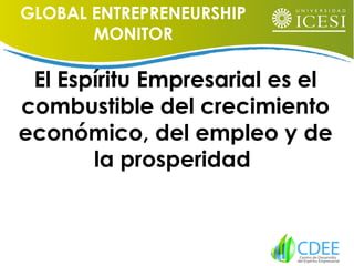 El Espíritu Empresarial es el
combustible del crecimiento
económico, del empleo y de
la prosperidad
GLOBAL ENTREPRENEURSHIP
MONITOR
 