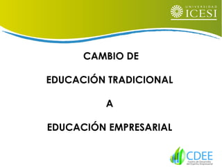 CAMBIO DE
EDUCACIÓN TRADICIONAL
A
EDUCACIÓN EMPRESARIAL
 