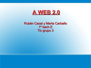 A WEB 2.0A WEB 2.0
Rubén Casal y Marta CarballoRubén Casal y Marta Carballo
1º bach.E1º bach.E
Tic grupo 3Tic grupo 3
 