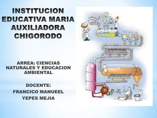ARREA: CIENCIAS
NATURALES Y EDUCACION
AMBIENTAL
DOCENTE:
FRANCICO MANUEEL
YEPES MEJIA
 