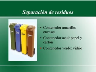 Separación de residuos
● Contenedor amarillo:
envases
● Contenedor azul: papel y
cartón
● Contenedor verde: vidrio
 