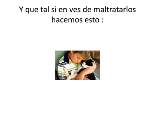 Y que tal si en ves de maltratarlos
hacemos esto :
 