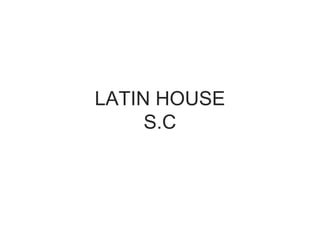 LATIN HOUSE
S.C
 