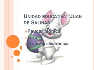 UNIDAD EDUCATIVA “JUAN
DE SALINAS”
Paucar Mónica
1ero “I”
El correo electrónico
 