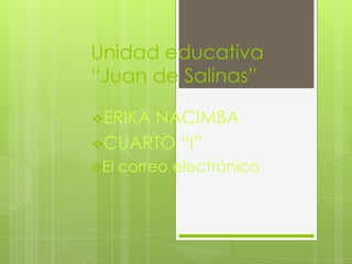 Unidad educativa
“Juan de Salinas”
ERIKA NACIMBA
CUARTO “I”
El correo electrónico
 