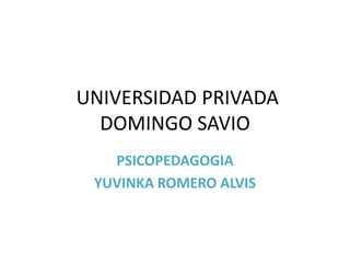 UNIVERSIDAD PRIVADA
DOMINGO SAVIO
PSICOPEDAGOGIA
YUVINKA ROMERO ALVIS
 