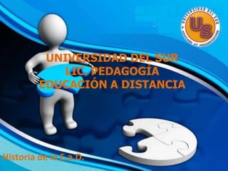 UNIVERSIDAD DEL SUR
LIC. PEDAGOGÍA
EDUCACIÓN A DISTANCIA
Historia de la E.a.D.
 