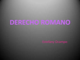 DERECHO ROMANO
Estefany Ocampo

 