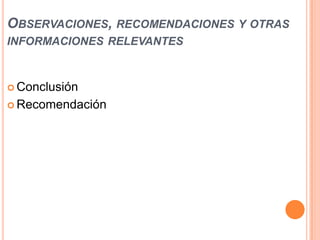 OBSERVACIONES, RECOMENDACIONES Y OTRAS
INFORMACIONES RELEVANTES

 Conclusión
 Recomendación

 