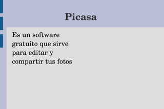 Picasa
Es un software 
gratuito que sirve 
para editar y 
compartir tus fotos 

 