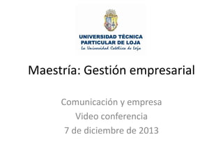 Maestría: Gestión empresarial
Comunicación y empresa
Video conferencia
7 de diciembre de 2013

 