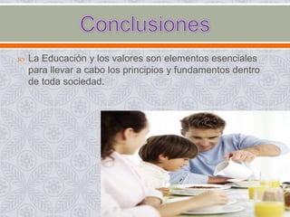 

La Educación y los valores son elementos esenciales
para llevar a cabo los principios y fundamentos dentro
de toda sociedad.

 