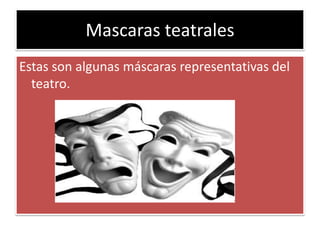 Mascaras teatrales
Estas son algunas máscaras representativas del
teatro.

 