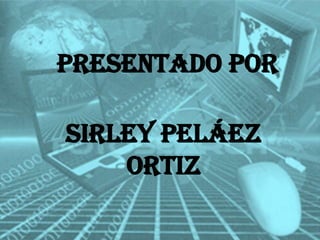 Presentado por

Sirley Peláez
Ortiz

 