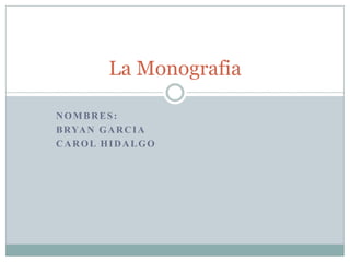 NOMBRES:
BRYAN GARCIA
CAROL HIDALGO
La Monografia
 