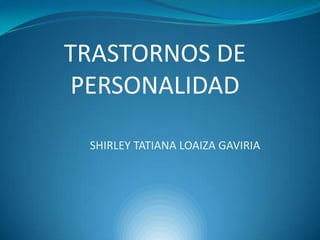 SHIRLEY TATIANA LOAIZA GAVIRIA
TRASTORNOS DE
PERSONALIDAD
 