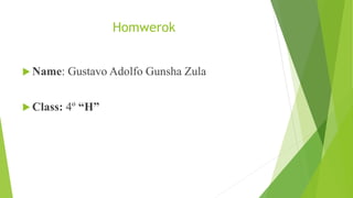 Homwerok
 Name: Gustavo Adolfo Gunsha Zula
 Class: 4º “H”
 