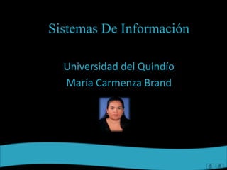 Sistemas De Información
Universidad del Quindío
María Carmenza Brand
 