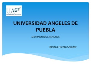 UNIVERSIDAD ANGELES DE
PUEBLA
MOVIMIENTOS LITERARIOS
Blanca Rivera Salazar
 