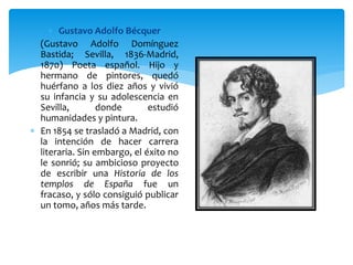  Gustavo Adolfo Bécquer
 (Gustavo Adolfo Domínguez
Bastida; Sevilla, 1836-Madrid,
1870) Poeta español. Hijo y
hermano de...