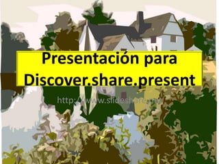 Presentación para
Discover.share.present
http://www.slideshare.net
 