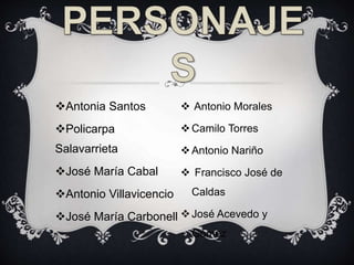 Antonia Santos
Policarpa
Salavarrieta
José María Cabal
Antonio Villavicencio
José María Carbonell
Antonio Morales
Camilo Torres
Antonio Nariño
Francisco José de
Caldas
José Acevedo y
Gómez