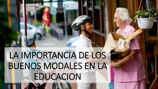 LA IMPORTANCIA DE LOS
BUENOS MODALES EN LA
EDUCACION
 