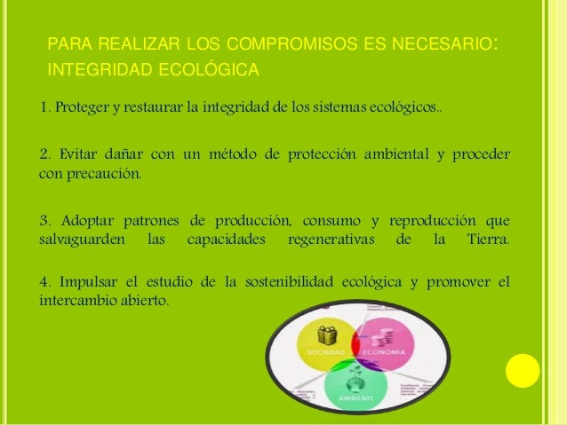 PARA REALIZAR LOS COMPROMISOS ES NECESARIO: 
INTEGRIDAD ECOLÓGICA 
1. Proteger y restaurar la integridad de los sistemas e...