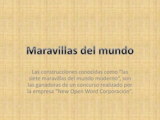 Las construcciones conocidas como “las 
siete maravillas del mundo moderno“, son 
las ganadoras de un concurso realizado por 
la empresa “New Open Word Corporación“. 
 