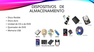 DISPOSITIVOS DE 
ALMACENAMIENTO 
• Disco flexible 
• Disco duro 
• Unidad de CD o de DVD 
• Quemador de DVD 
• Memoria USB 
 
