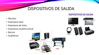 DISPOSITIVOS DE SALIDA 
• Monitor 
• Impresora laser 
• Impresora de tinta 
• Impresora multifuncional 
• Bocina 
• Audífonos 
 