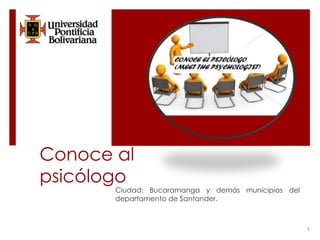 Conoce al 
psicólogo 
Ciudad: Bucaramanga y demás municipios del 
departamento de Santander. 
1 
 