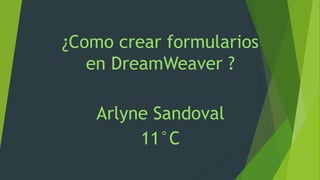 ¿Como crear formularios 
en DreamWeaver ? 
Arlyne Sandoval 
11°C 
 
