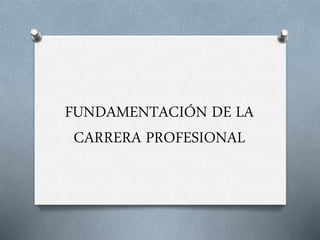 FUNDAMENTACIÓN DE LA 
CARRERA PROFESIONAL 
 