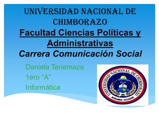 Universidad Nacional de Chimborazo Facultad Ciencias Políticas y Administrativas Carrera Comunicación Social 
Daniela Tenemaza 
1ero “A” 
Informática  
