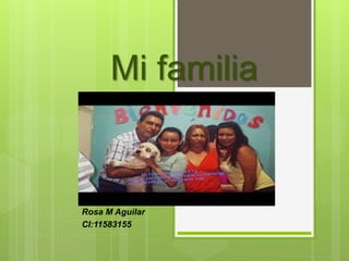 Mi familia
Rosa M Aguilar
CI:11583155
 