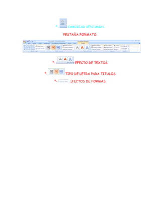º- CAMIBIAR VENTANAS.
PESTAÑA FORMATO:
º- EFECTO DE TEXTOS.
º- TIPO DE LETRA PARA TITULOS.
º- EFECTOS DE FORMAS.