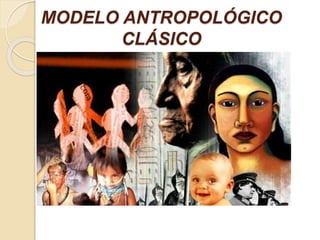 MODELO ANTROPOLÓGICO
CLÁSICO
 