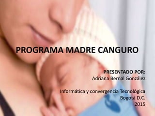 PROGRAMA MADRE CANGURO
PRESENTADO POR:
Adriana Bernal González
Informática y convergencia Tecnológica
Bogotá D.C.
2015
 