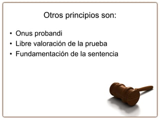 Otros principios son:
• Onus probandi
• Libre valoración de la prueba
• Fundamentación de la sentencia
 