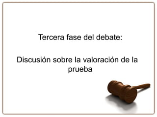 Tercera fase del debate:
Discusión sobre la valoración de la
prueba
 