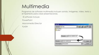 Multimedia
Programas de software multimedia incluyen sonido, imágenes, vídeo, texto y
el hipertexto para crear presentaciones.
El software incluye:
PowerPoint
Macromedia Director
FLASH
 