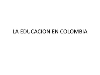 LA EDUCACION EN COLOMBIA
.
 