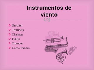 
 Saxofón
 Trompeta
 Clarinete
 Flauta
 Trombón
 Corno francés
Instrumentos de
viento
 