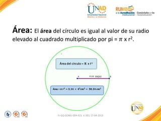 Área: El área del círculo es igual al valor de su radio
elevado al cuadrado multiplicado por pi = 𝜋 x r2.
FI-GQ-GCMU-004-015 V. 001-17-04-2013
 