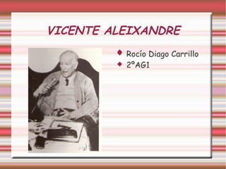 VICENTE ALEIXANDRE
 Rocío Diago Carrillo
 2ºAG1
 