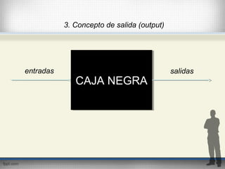 CAJA NEGRACAJA NEGRA
entradas salidas
3. Concepto de salida (output)
 